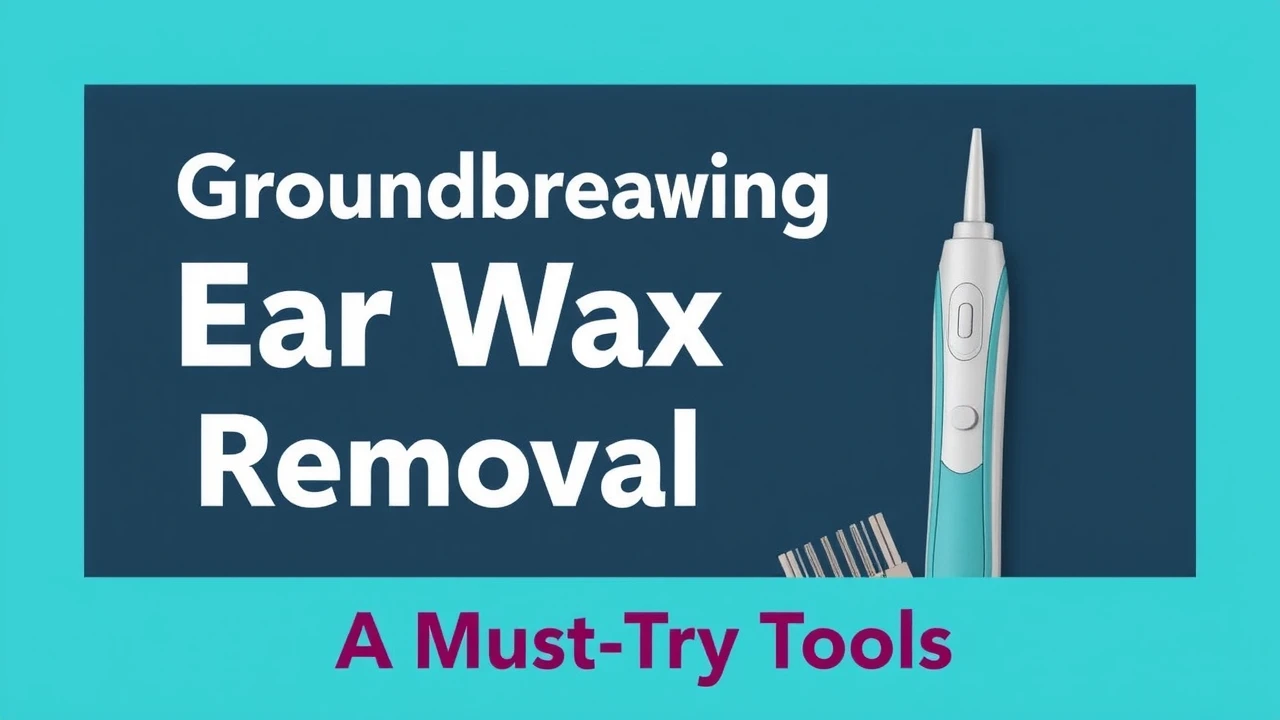 Groundbreaking Ear Wax Removal Tools: A Must-Try Tools | Professional Advice
